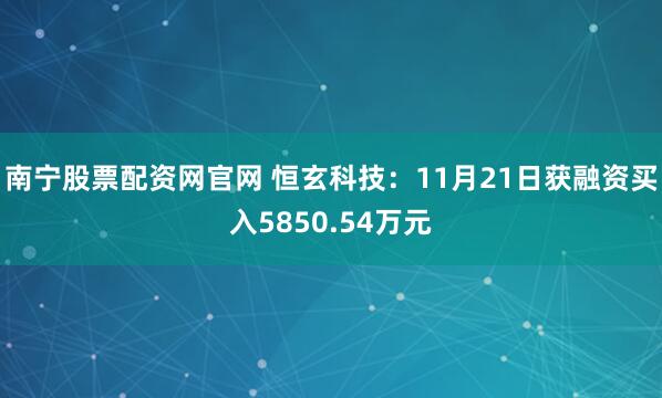 南宁股票配资网官网 恒玄科技：11月21日获融资买入5850.54万元