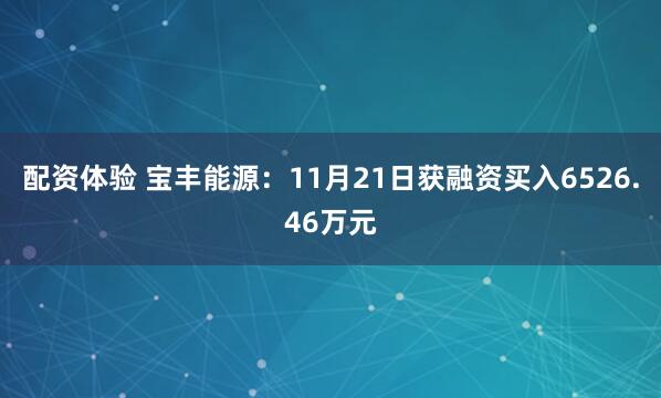 配资体验 宝丰能源：11月21日获融资买入6526.46万元