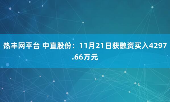 热丰网平台 中直股份：11月21日获融资买入4297.66万元