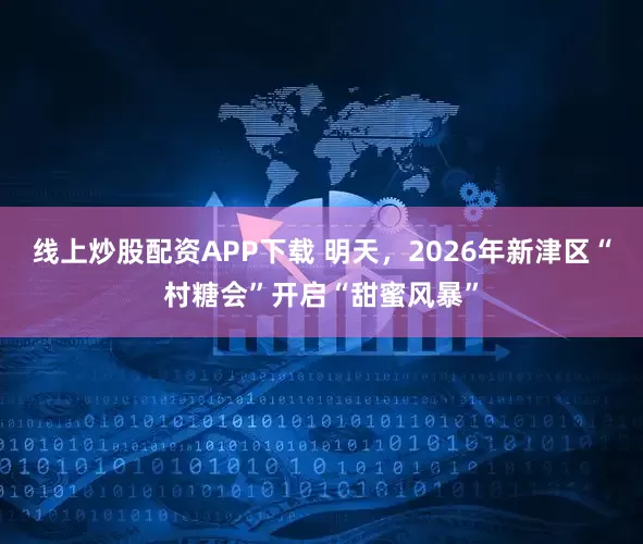 线上炒股配资APP下载 明天，2026年新津区“村糖会”开启“甜蜜风暴”