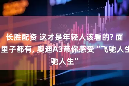 长胜配资 这才是年轻人该看的? 面子里子都有, 奥迪A3带你感受“飞驰人生”