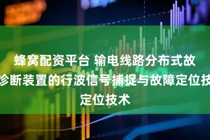 蜂窝配资平台 输电线路分布式故障诊断装置的行波信号捕捉与故障定位技术