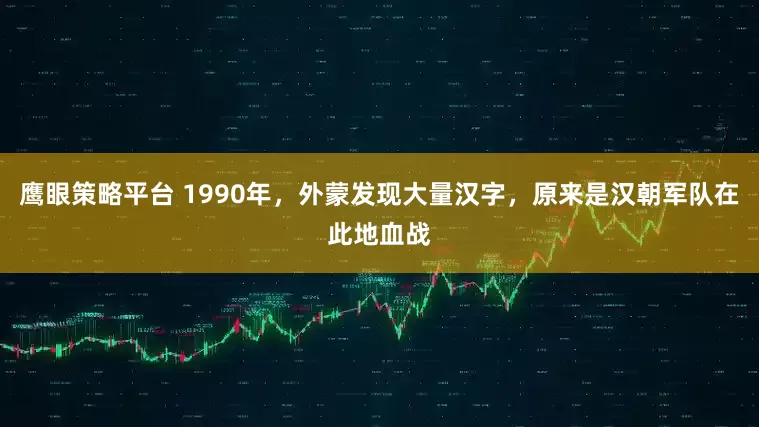 鹰眼策略平台 1990年，外蒙发现大量汉字，原来是汉朝军队在此地血战