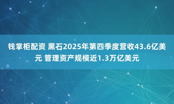 钱掌柜配资 黑石2025年第四季度营收43.6亿美元 管理资产规模近1.3万亿美元